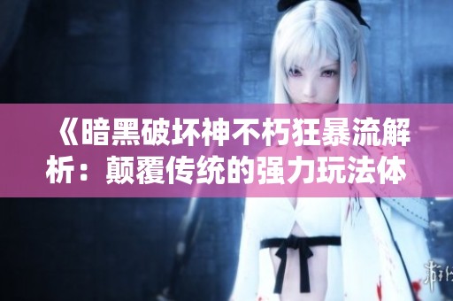 《暗黑破壞神不朽狂暴流解析：顛覆傳統的強力玩法體驗》