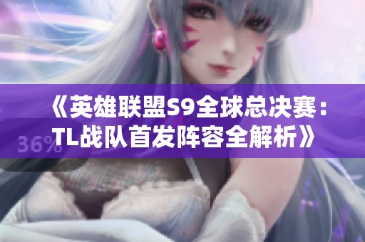 《英雄聯(lián)盟S9全球總決賽：TL戰(zhàn)隊首發(fā)陣容全解析》