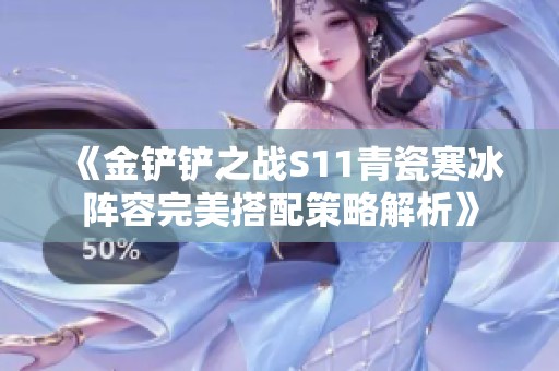 《金鏟鏟之戰S11青瓷寒冰陣容完美搭配策略解析》
