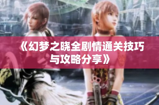 《幻夢之曉全劇情通關技巧與攻略分享》