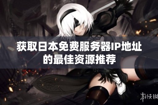 獲取日本免費服務器IP地址的最佳資源推薦