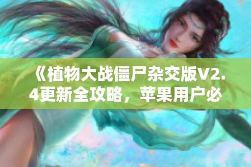 《植物大戰(zhàn)僵尸雜交版V2.4更新全攻略，蘋果用戶必看》