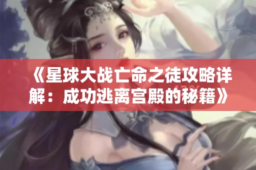 《星球大戰(zhàn)亡命之徒攻略詳解：成功逃離宮殿的秘籍》