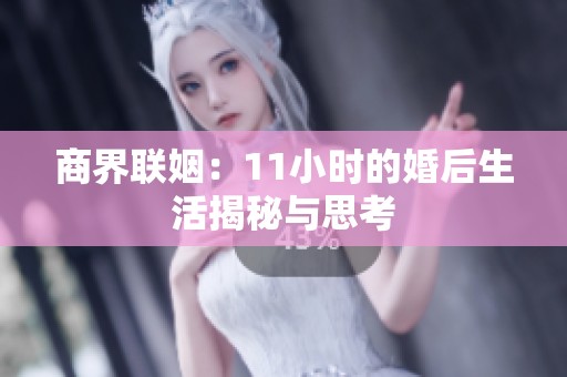 商界聯姻：11小時的婚后生活揭秘與思考