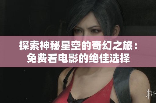 探索神秘星空的奇幻之旅：免費看電影的絕佳選擇