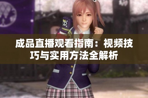 成品直播觀看指南：視頻技巧與實(shí)用方法全解析