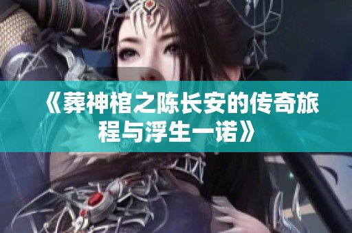 《葬神棺之陳長安的傳奇旅程與浮生一諾》
