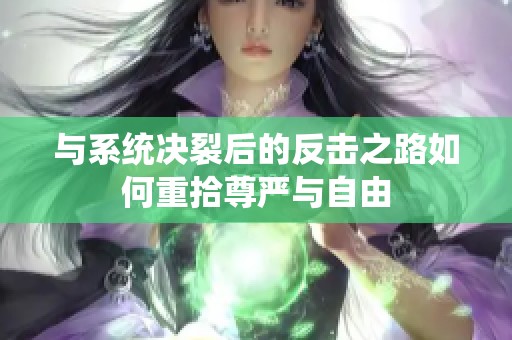 與系統(tǒng)決裂后的反擊之路如何重拾尊嚴與自由