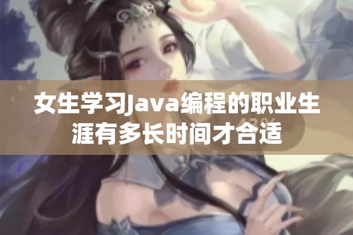 女生學習Java編程的職業生涯有多長時間才合適