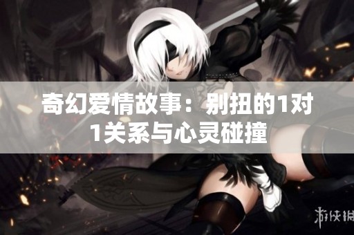 奇幻愛情故事：別扭的1對1關系與心靈碰撞
