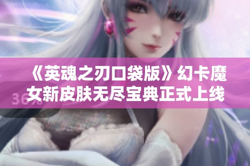 《英魂之刃口袋版》幻卡魔女新皮膚無盡寶典正式上線