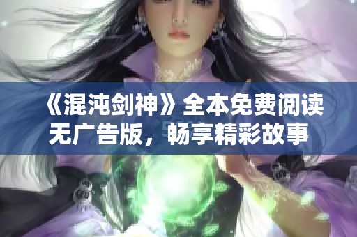 《混沌劍神》全本免費閱讀無廣告版，暢享精彩故事