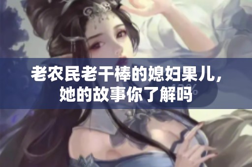 老農民老干棒的媳婦果兒，她的故事你了解嗎