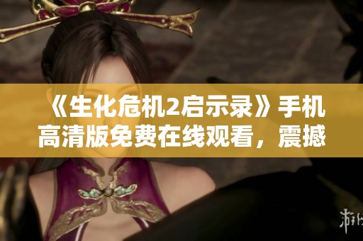 《生化危機2啟示錄》手機高清版免費在線觀看，震撼生存冒險之旅！