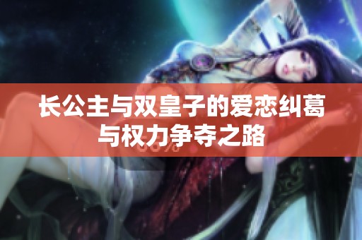 長公主與雙皇子的愛戀糾葛與權力爭奪之路