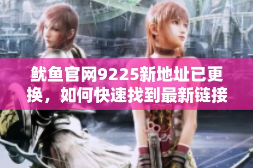 魷魚官網9225新地址已更換，如何快速找到最新鏈接