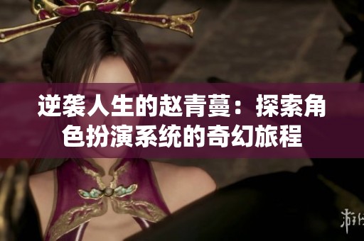 逆襲人生的趙青蔓：探索角色扮演系統的奇幻旅程