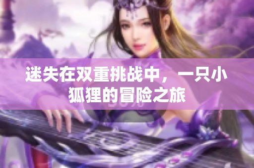 迷失在雙重挑戰中，一只小狐貍的冒險之旅