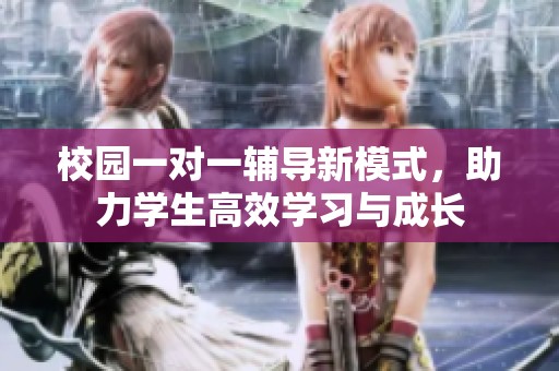 校園一對一輔導新模式，助力學生高效學習與成長