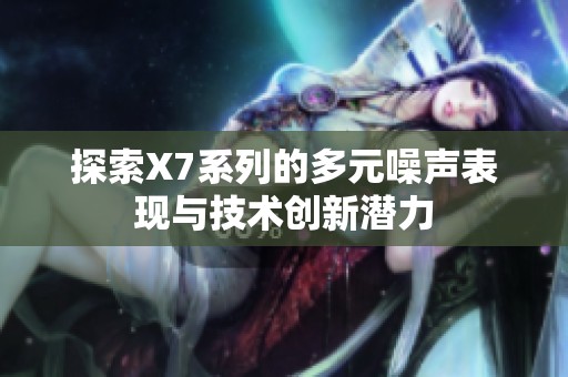 探索X7系列的多元噪聲表現與技術創新潛力