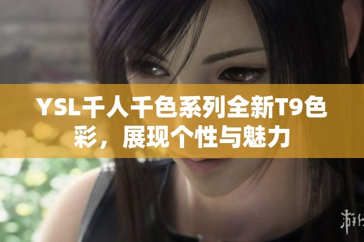 YSL千人千色系列全新T9色彩，展現(xiàn)個(gè)性與魅力