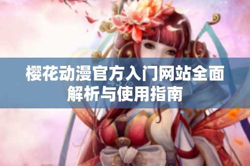 櫻花動漫官方入門網站全面解析與使用指南