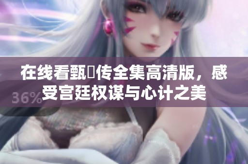 在線看甄嬛傳全集高清版，感受宮廷權(quán)謀與心計之美