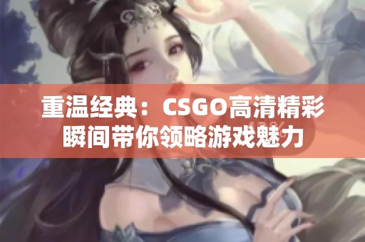重溫經(jīng)典：CSGO高清精彩瞬間帶你領(lǐng)略游戲魅力