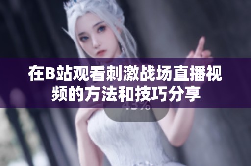 在B站觀看刺激戰場直播視頻的方法和技巧分享