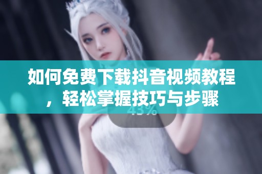 如何免費下載抖音視頻教程，輕松掌握技巧與步驟