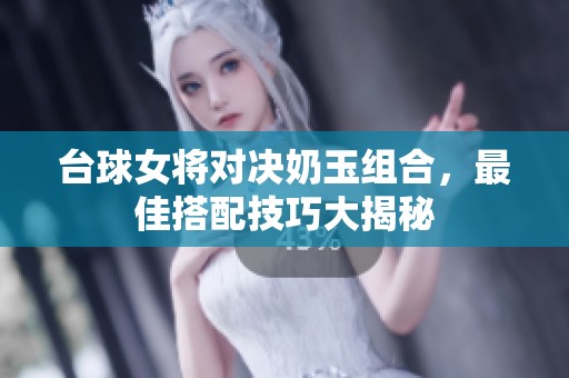 臺球女將對決奶玉組合，最佳搭配技巧大揭秘