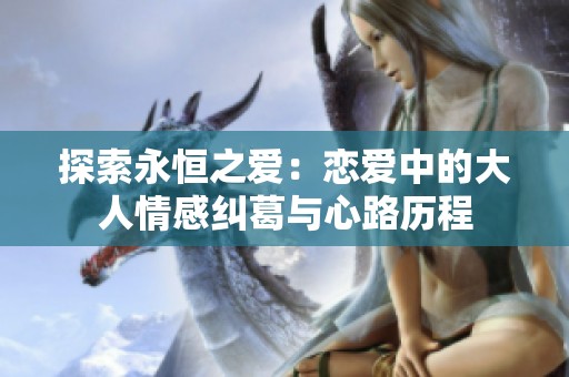探索永恒之愛：戀愛中的大人情感糾葛與心路歷程
