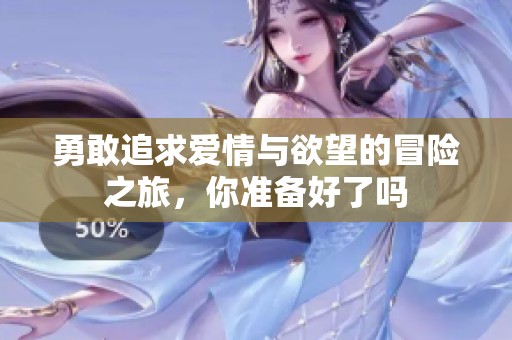 勇敢追求愛情與欲望的冒險之旅，你準備好了嗎