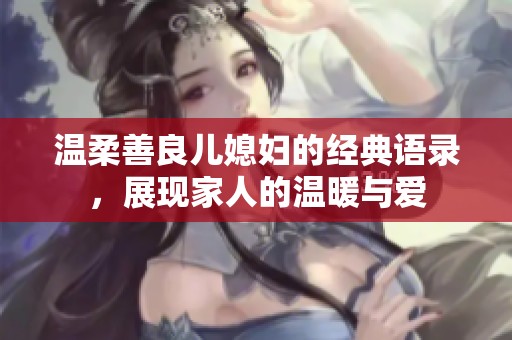 溫柔善良兒媳婦的經典語錄，展現家人的溫暖與愛