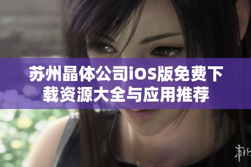 蘇州晶體公司iOS版免費(fèi)下載資源大全與應(yīng)用推薦