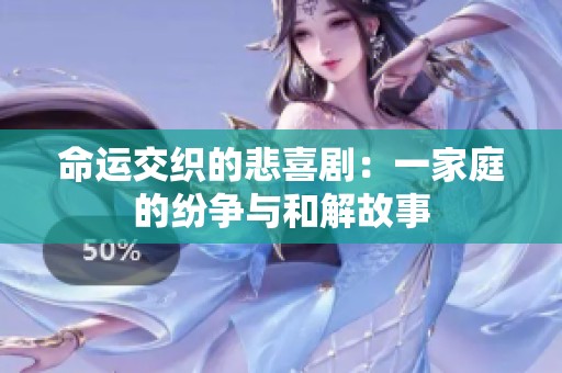 命運交織的悲喜劇：一家庭的紛爭與和解故事