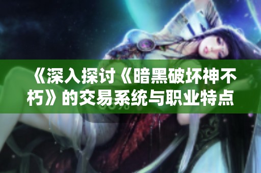 《深入探討《暗黑破壞神不朽》的交易系統與職業特點》