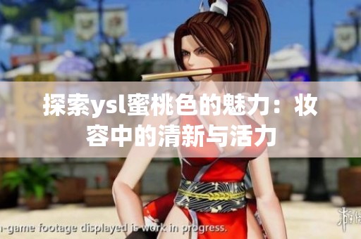 探索ysl蜜桃色的魅力：妝容中的清新與活力