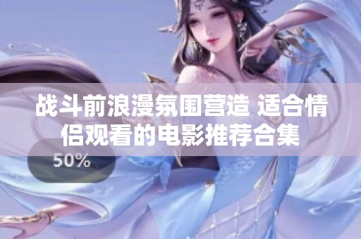戰(zhàn)斗前浪漫氛圍營造 適合情侶觀看的電影推薦合集