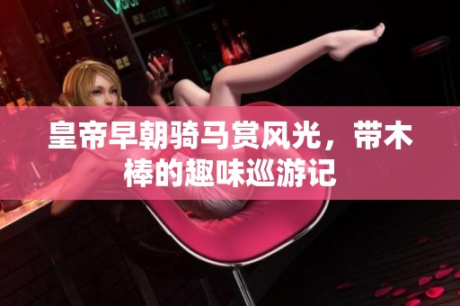 皇帝早朝騎馬賞風光，帶木棒的趣味巡游記