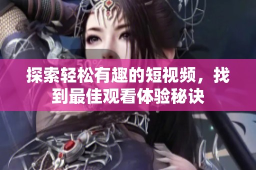 探索輕松有趣的短視頻，找到最佳觀看體驗秘訣
