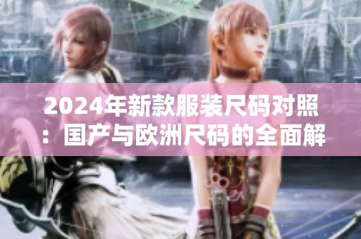 2024年新款服裝尺碼對照：國產與歐洲尺碼的全面解析
