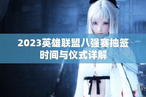 2023英雄聯盟八強賽抽簽時間與儀式詳解