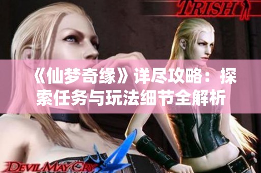 《仙夢奇緣》詳盡攻略：探索任務與玩法細節全解析