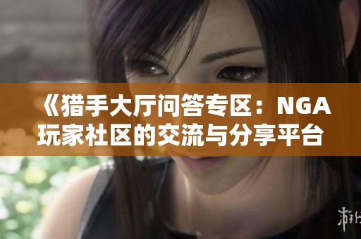 《獵手大廳問答專區(qū)：NGA玩家社區(qū)的交流與分享平臺(tái)》