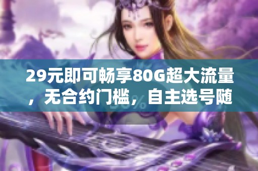 29元即可暢享80G超大流量，無合約門檻，自主選號隨心選擇