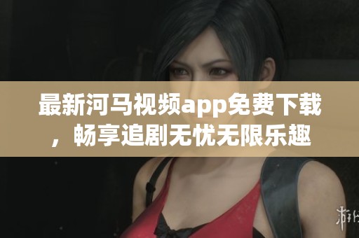 最新河馬視頻app免費(fèi)下載，暢享追劇無憂無限樂趣