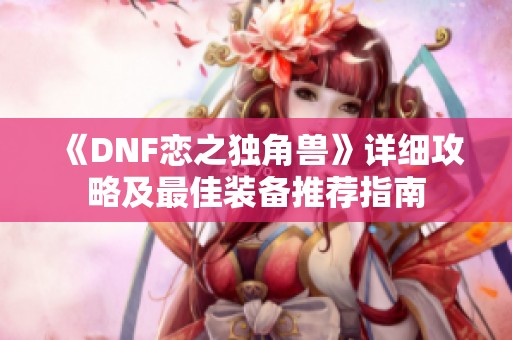 《DNF戀之獨(dú)角獸》詳細(xì)攻略及最佳裝備推薦指南