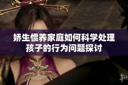 嬌生慣養家庭如何科學處理孩子的行為問題探討