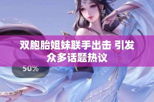 雙胞胎姐妹聯手出擊 引發眾多話題熱議